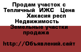 Продам участок с.Тепличный. ИЖС › Цена ­ 250 - Хакасия респ. Недвижимость » Земельные участки продажа   